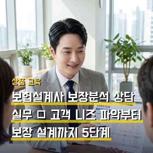 보험설계사 보장분석 상담 실무 — 고객 니즈 파악부터 보장 설계까지 5단계