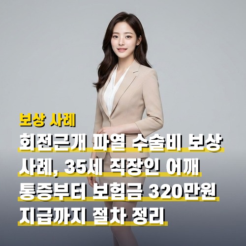 회전근개 파열 수술비 보상 사례, 35세 직장인 어깨 통증부터 보험금 320만원 지급까지 절차 정리