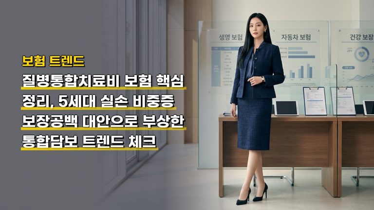 질병통합치료비 보험 핵심 정리, 5세대 실손 비중증 보장공백 대안으로 부상한 통합담보 트렌드 체크